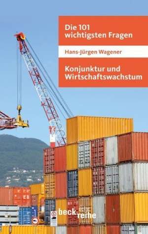 Die 101 wichtigsten Fragen: Konjunktur und Wirtschaftswachstum de Hans-Jürgen Wagener