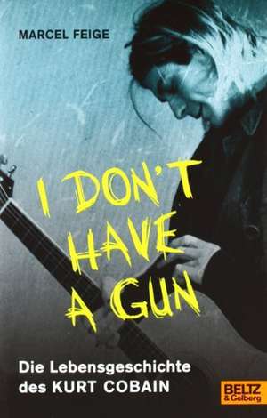 »I don't have a gun«. Die Lebensgeschichte des Kurt Cobain de Marcel Feige