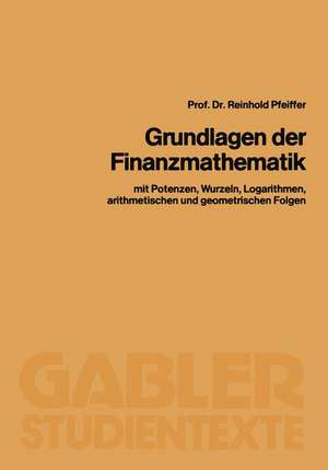 Grundlagen der Finanzmathematik: mit Potenzen, Wurzeln, Logarithmen, arithmetischen und geometrischen Folgen de Reinhold Pfeiffer