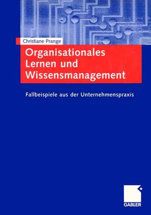 Organisationales Lernen und Wissensmanagement: Fallbeispiele aus der Unternehmenspraxis de Christiane Prange