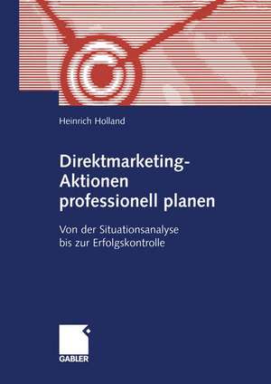 Direktmarketing-Aktionen professionell planen: Von der Situationsanalyse bis zur Erfolgskontrolle de Heinrich Holland