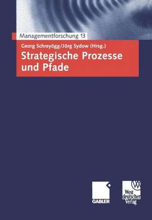 Strategische Prozesse und Pfade: Managementforschung 13 de Georg Schreyögg