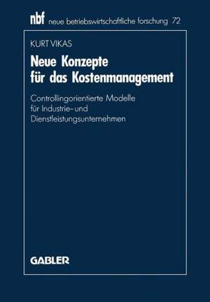 Neue Konzepte für das Kostenmanagement: Controllingorientierte Modelle für Industrie- und Dienstleistungsunternehmen de Kurt Vikas