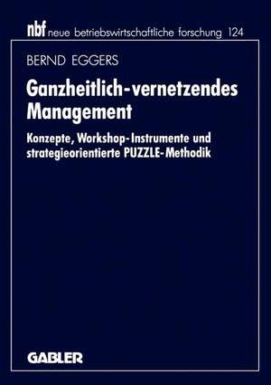 Ganzheitlich-vernetzendes Management: Konzepte, Workshop-Instrumente und strategieorientierte PUZZLE-Methodik de Bernd Eggers