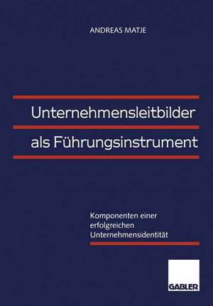 Unternehmensleitbilder als Führungsinstrument: Komponenten einer erfolgreichen Unternehmensidentität de Andreas Matje