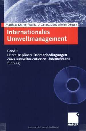 Internationales Umweltmanagement: Band I: Interdisziplinäre Rahmenbedingungen einer umweltorientierten Unternehmensführung de Matthias Kramer