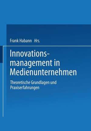 Innovationsmanagement in Medienunternehmen: Theoretische Grundlagen und Praxiserfahrungen de Frank Habann