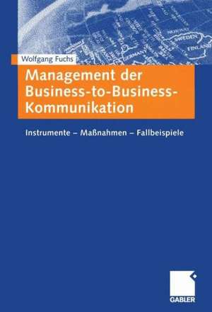 Management der Business-to-Business-Kommunikation: Instrumente — Maßnahmen — Fallbeispiele de Wolfgang Fuchs