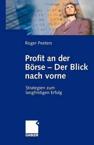 Profit an der Börse — Der Blick nach vorne: Strategien zum langfristigen Erfolg de Roger Peeters