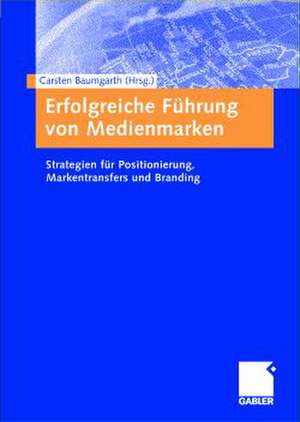 Erfolgreiche Führung von Medienmarken: Strategien für Positionierung, Markentransfers und Branding de Carsten Baumgarth