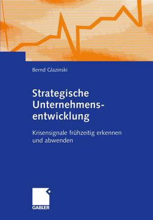 Strategische Unternehmensentwicklung: Krisensignale frühzeitig erkennen und abwenden de Bernd Glazinski