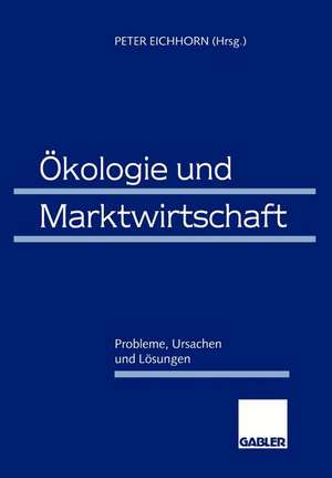 Ökologie und Marktwirtschaft: Probleme, Ursachen und Lösungen de Peter Eichhorn