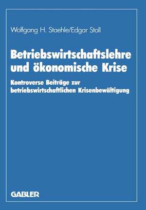 Betriebswirtschaftslehre und ökonomische Krise: Kontroverse Beiträge zur betriebswirtschaftlichen Krisenbewältigung de Wolfgang H. Staehle