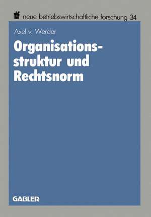 Organisationsstruktur und Rechtsnorm: Implikationen juristischer Vorschriften für die Organisation aktienrechtlicher Einheits- und Konzernunternehmungen de Axel von Werder