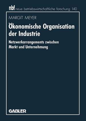 Ökonomische Organisation der Industrie: Netzwerkarrangements zwischen Markt und Unternehmung de Margit Meyer