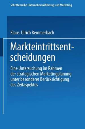 Markteintrittsentscheidungen: Eine Untersuchung im Rahmen der strategischen Marketingplanung unter besonderer Berücksichtigung des Zeitaspektes de Klaus-Ulrich Remmerbach