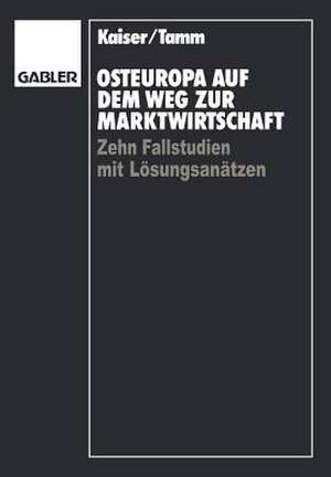 Osteuropa auf dem Weg zur Marktwirtschaft: Zehn Fallstudien mit Lösungsansätzen de Karl-August Kaiser