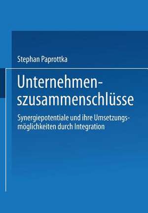 Unternehmenszusammenschlüsse: Synergiepotentiale und ihre Umsetzungsmöglichkeiten durch Integration de Stephan Paprottka