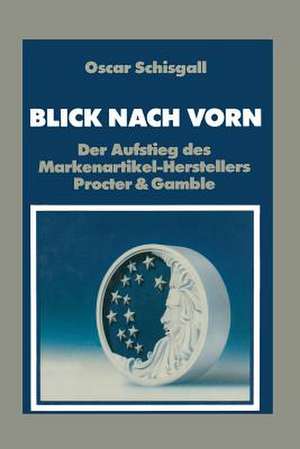 Blick Nach Vorn: Der Aufstieg des Markenartikel-Herstellers Procter & Gamble de Oscar Schisgall