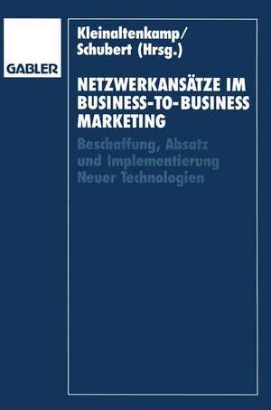 Netzwerkansätze im Business-to-Business-Marketing: Beschaffung, Absatz und Implementierung Neuer Technologien de Michael Kleinaltenkamp