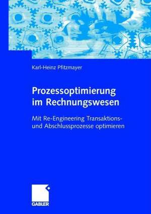 Prozessoptimierung im Rechnungswesen: Mit Re-Engineering Transaktions- und Abschlussprozesse optimieren de Karl-Heinz Pfitzmayer