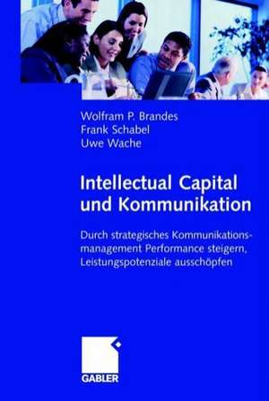 Intellectual Capital und Kommunikation: Durch strategisches Kommunikationsmanagement Performance steigern, Leistungspotenziale ausschöpfen de Wolfram Brandes