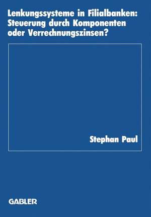 Lenkungssysteme in Filialbanken: Steuerung durch Komponenten oder Verrechnungszinsen? de Stephan Paul