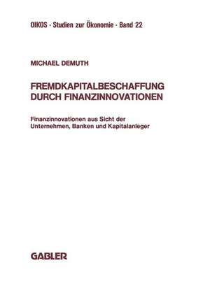 Fremdkapitalbeschaffung durch Finanzinnovationen: Finanzinnovationen aus Sicht der Unternehmen, Banken und Kapitalanleger de Michael Demuth