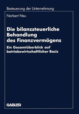 Die bilanzsteuerliche Behandlung des Finanzvermögens: Ein Gesamtüberblick auf betriebswirtschaftlicher Basis de Norbert Neu