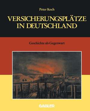 Versicherungsplätze in Deutschland: Geschichte als Gegenwart de Peter Koch