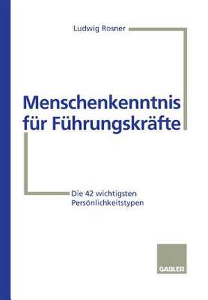 Menschenkenntnis für Führungskräfte: Die 42 wichtigsten Persönlichkeitstypen de Ludwig Rosner