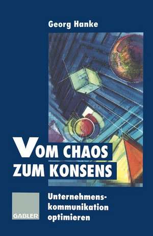 Vom Chaos zum Konsens: Unternehmenskommunikation optimieren de Georg Hanke