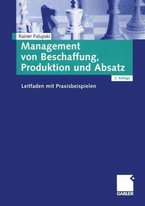 Management von Beschaffung, Produktion und Absatz: Leitfaden mit Praxisbeispielen de Rainer Palupski