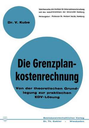 Die Grenzplankostenrechnung: Von der theoretischen Grundlegung zur praktischen EDV-Lösung de Volker Kube