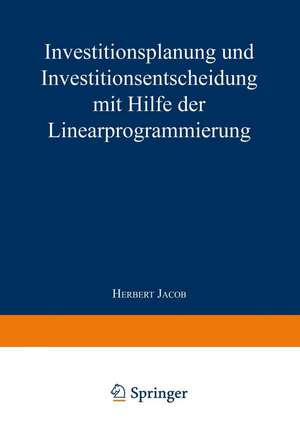 Investitionsplanung und Investitionsentscheidung mit Hilfe der Linearprogrammierung de Herbert Jacob