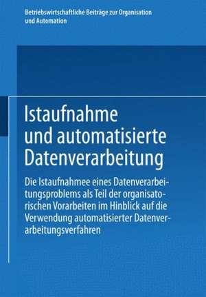 Istaufnahme und automatisierte Datenverarbeitung: Die Istaufnahme eines Datenverarbeitungsproblems als Teil der organisatorischen Vorarbeiten im Hinblick auf die Verwendung automatisierter Datenverarbeitungsverfahren de Kenneth A. Loparo