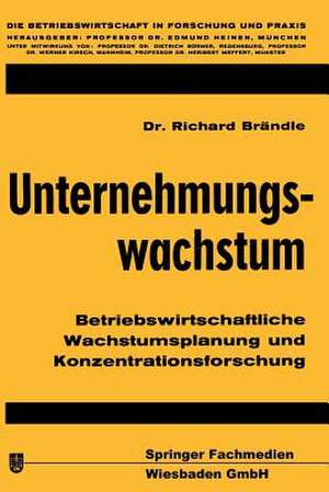 Unternehmungswachstum: Betriebswirtschaftliche Wachstumsplanung und Konzentrationsforschung de Richard Brändle