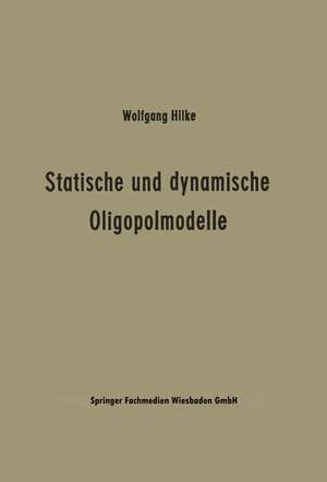 Statische und dynamische Oligopolmodelle: Ein Beitrag zur Entscheidungstheorie in Oligopolsituationen de Wolfgang Hilke