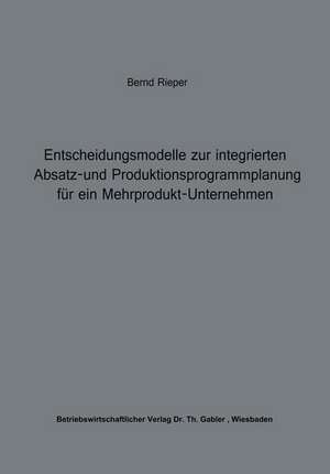 Entscheidungsmodelle zur integrierten Absatz- und Produktionsprogrammplanung für ein Mehrprodukt-Unternehmen de Bernd Rieper