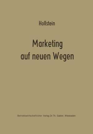 Marketing auf neuen Wegen: Absatzpolitik auf der Grundlage nachfrageorientierter Marktmodelle de Horst Hollstein