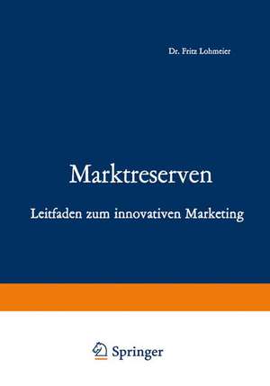 Marktreserven: Leitfaden zum innovativen Marketing de Fritz Lohmeier