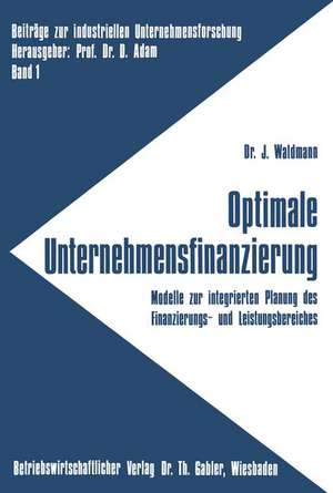 Optimale Unternehmensfinanzierung: Modelle zur integrierten Planung des Finanzierungs- und Leistungsbereiches de Jürgen Waldmann