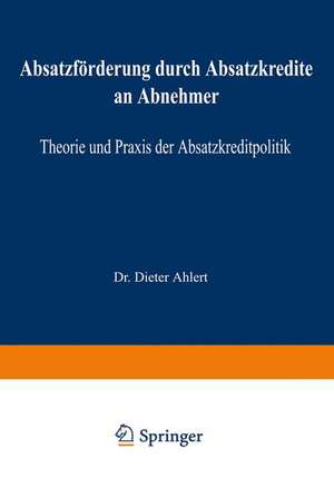 Absatzförderung durch Absatzkredite an Abnehmer: Theorie und Praxis der Absatzkreditpolitik de Dieter Ahlert