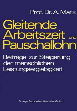 Gleitende Arbeitszeit und Pauschallohn: Beiträge zur Steigerung der menschlichen Leistungsergiebigkeit de August Marx