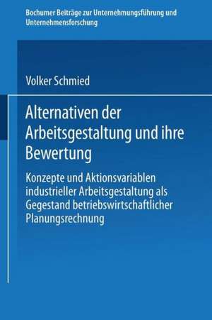 Alternativen der Arbeitsgestaltung und ihre Bewertung: Konzepte und Aktionsvariablen industrieller Arbeitsgestaltung als Gegenstand betriebswirtschaftlicher Planungsrechnung de Volker Schmied