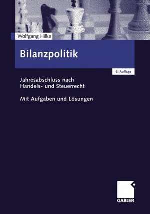 Bilanzpolitik: Jahresabschluss nach Handels- und Steuerrecht Mit Aufgaben und Lösungen de Wolfgang Hilke