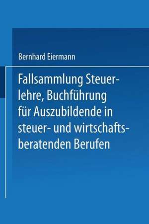 Fallsammlung Steuerlehre Buchführung für Auszubildende in steuer- und wirtschaftsberatenden Berufen mit Lösungen de Bernhard Eiermann