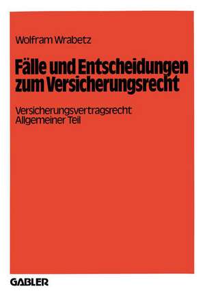 Fälle und Entscheidungen zum Versicherungsrecht: Versicherungsvertragsrecht, Allgemeiner Teil de Wolfram Wrabetz