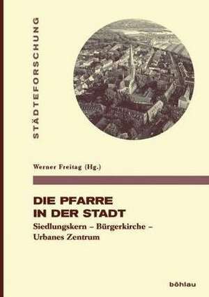 Die Pfarre in der Stadt: Siedlungskern – Bürgerkirche – Urbanes Zentrum de Werner Freitag