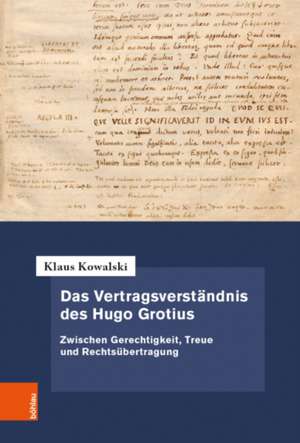 Das Vertragsverstandnis des Hugo Grotius: Zwischen Gerechtigkeit, Treue und Rechtsubertragung de Klaus Kowalski